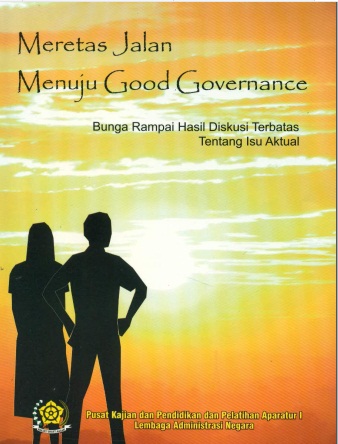 Meretas Jalan Menuju Good Governance; Bunga Rampai Hasil Diskusi Terbatas Tentang Isu Aktual